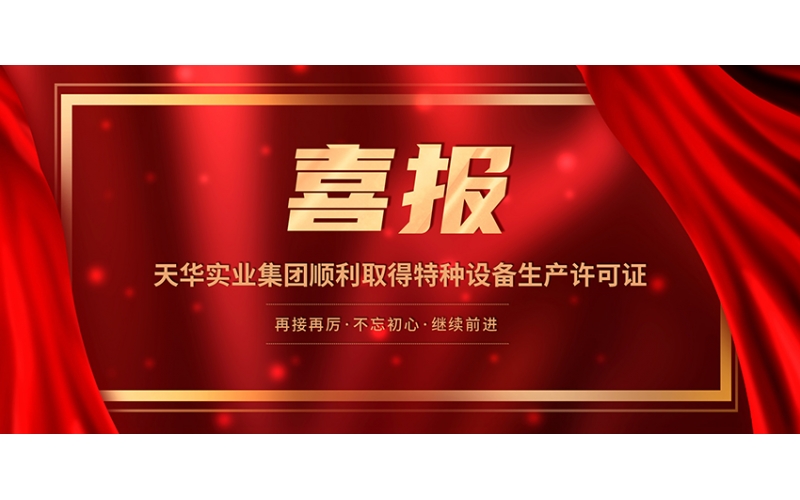 喜報(bào)！天華實(shí)業(yè)集團(tuán)順利取得特種設(shè)備生產(chǎn)許可證