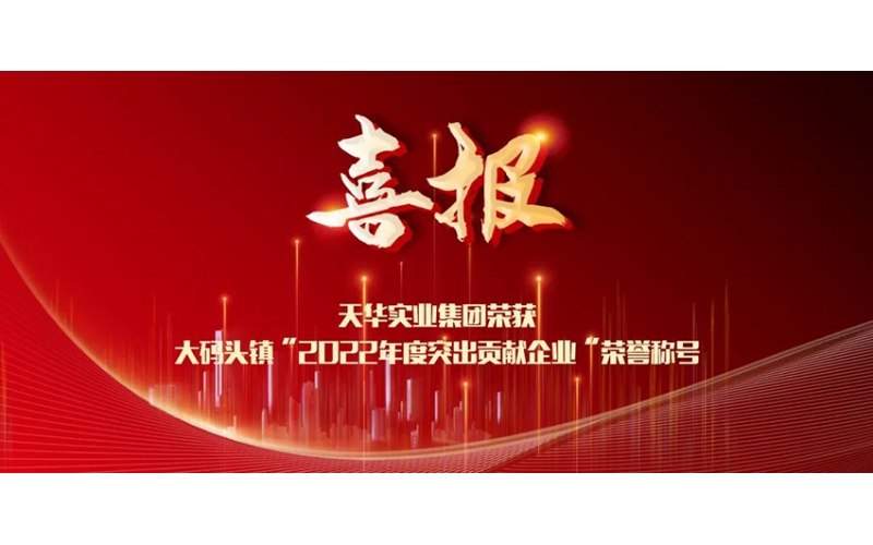 喜報！天華實業(yè)集團榮獲大碼頭鎮(zhèn)“2022年度突出貢獻企業(yè)”榮譽稱號