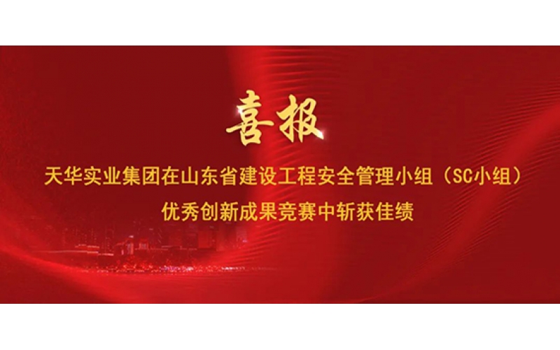 喜報 - 天華實業(yè)集團在山東省建設工程安全管理小組（SC小組）優(yōu)秀創(chuàng)新成果競賽中斬獲佳績