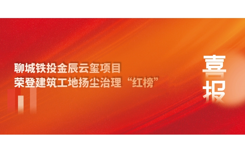 喜報(bào)丨聊城鐵投金辰云璽項(xiàng)目榮登建筑工地?fù)P塵治理“紅榜”