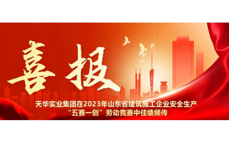 以賽促練 以賽促干丨天華實業(yè)集團在2023年山東省建筑施工企業(yè)安全生產(chǎn)“五賽一創(chuàng)”勞動競賽中佳績頻傳