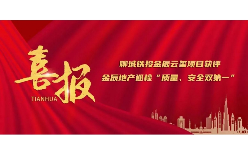 應(yīng)勢(shì)圖新 賡續(xù)奮斗丨聊城鐵投金辰云璽項(xiàng)目獲評(píng)金辰地產(chǎn)巡檢“質(zhì)量、安全雙第一”