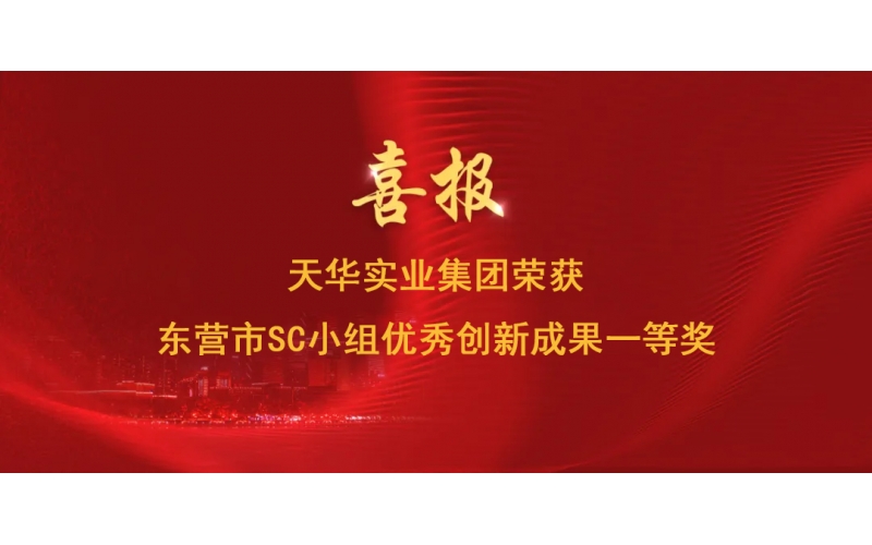 喜報(bào)丨天華實(shí)業(yè)集團(tuán)榮獲東營(yíng)市SC小組優(yōu)秀創(chuàng)新成果一等獎(jiǎng)