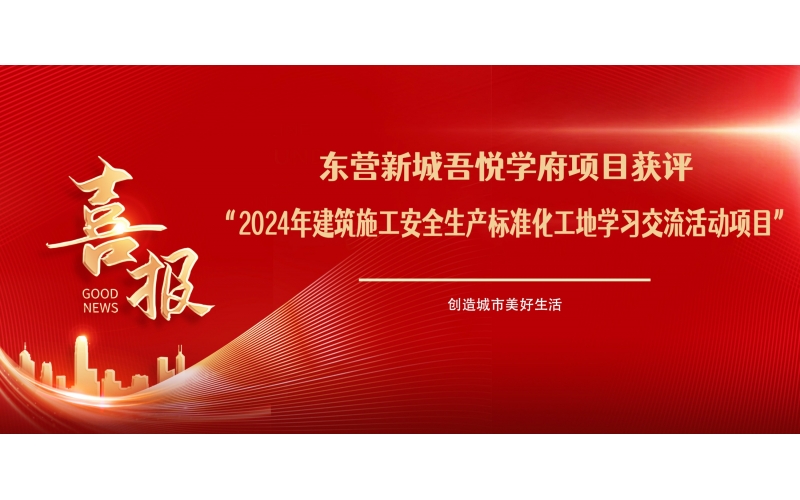 喜報(bào)！東營新城吾悅學(xué)府項(xiàng)目獲評(píng)“2024年建筑施工安全生產(chǎn)標(biāo)準(zhǔn)化工地學(xué)習(xí)交流活動(dòng)項(xiàng)目”