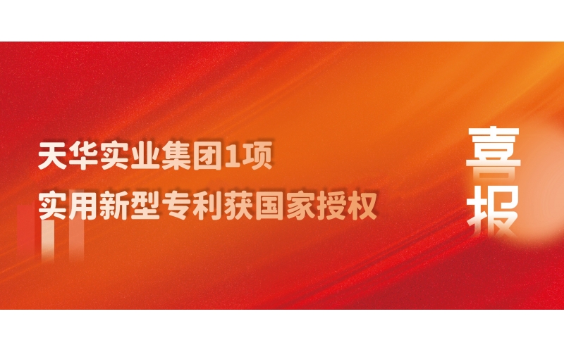 科技創(chuàng)新 技術引領 - 天華實業(yè)集團1項實用新型專利獲國家授權